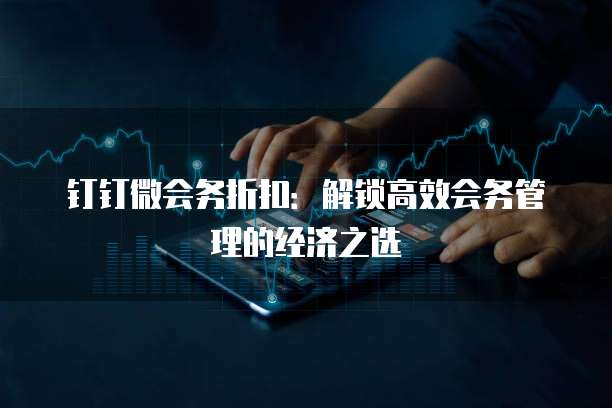 钉钉微会务折扣：解锁高效会务管理的经济之选