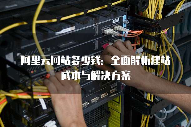 阿里云网站多少钱:全面解析建站成本与解决方案