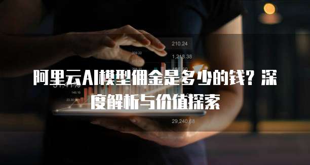 阿里云AI模型佣金是多少的钱?深度解析与价值探索