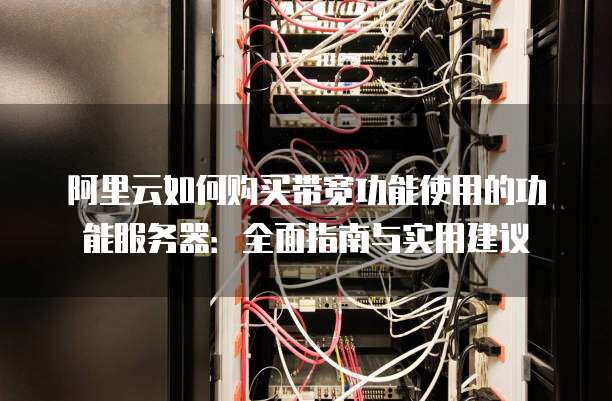 阿里云如何购买带宽功能使用的功能服务器:全面指南与实用建议