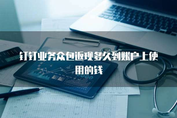 钉钉业务众包返现多久到账户上使用的钱