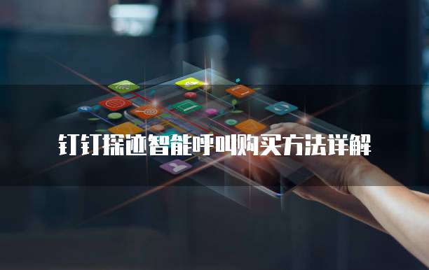 钉钉探迹智能呼叫购买方法详解