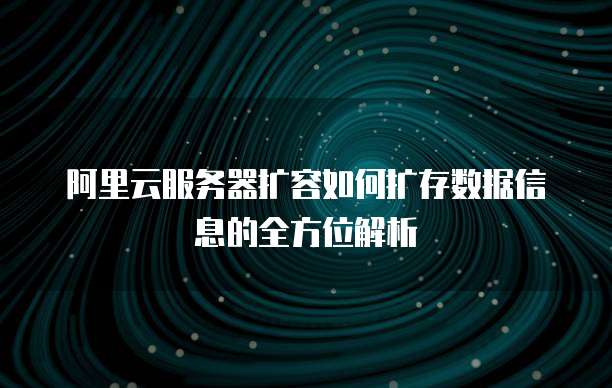 阿里云服务器扩容如何扩存数据信息的全方位解析