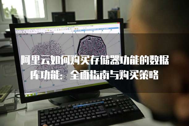 阿里云如何购买存储器功能的数据库功能:全面指南与购买策略