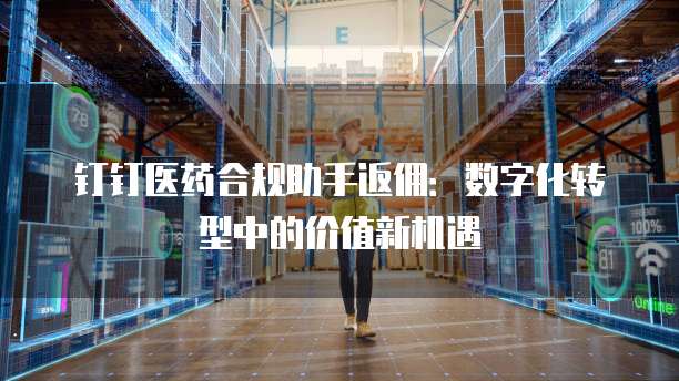 钉钉医药合规助手返佣:数字化转型中的价值新机遇