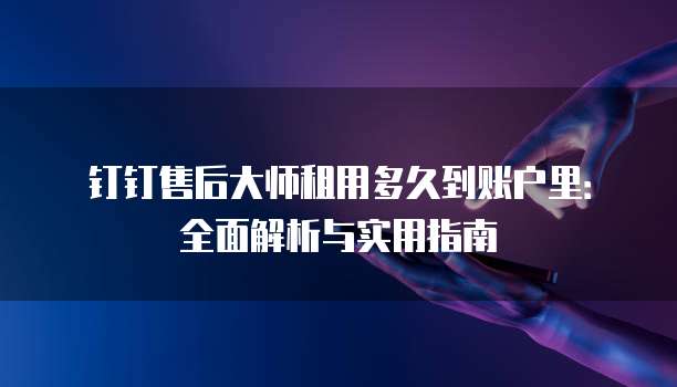 钉钉售后大师租用多久到账户里:全面解析与实用指南
