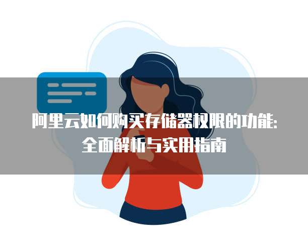 阿里云如何购买存储器权限的功能:全面解析与实用指南