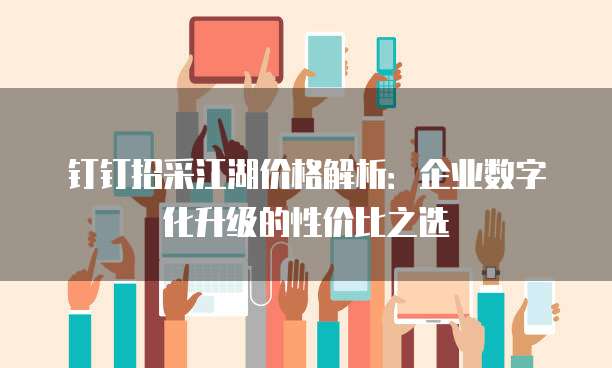 钉钉招采江湖价格解析:企业数字化升级的性价比之选