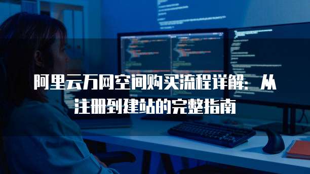 阿里云万网空间购买流程详解:从注册到建站的完整指南