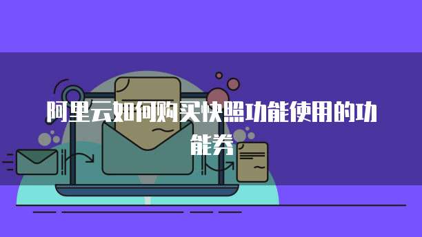 阿里云如何购买快照功能使用的功能券