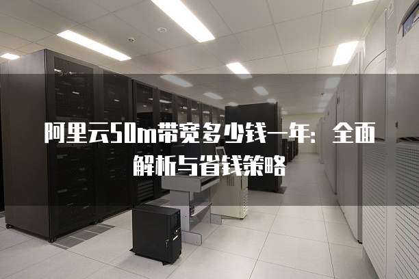 阿里云50m带宽多少钱一年:全面解析与省钱策略