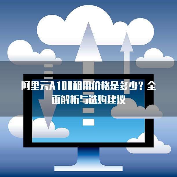 阿里云A100租用价格是多少?全面解析与选购建议