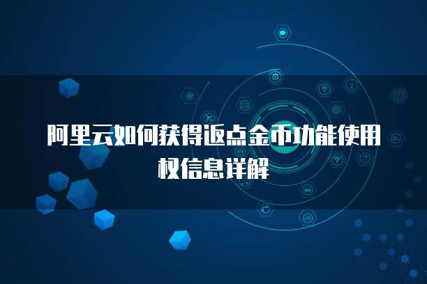 阿里云如何获得返点金币功能使用权信息详解