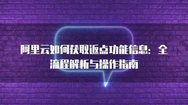 阿里云如何获取返点功能信息:全流程解析与操作指南