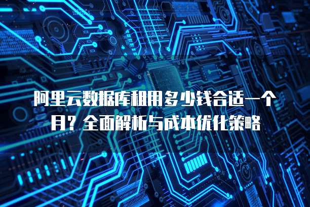 阿里云数据库租用多少钱合适一个月?全面解析与成本优化策略