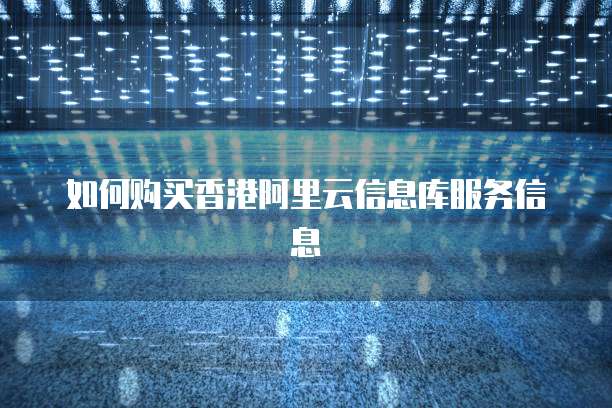 如何购买香港阿里云信息库服务信息