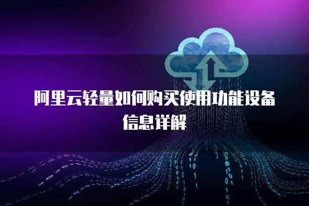阿里云轻量如何购买使用功能设备信息详解