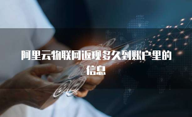 阿里云物联网返现多久到账户里的信息