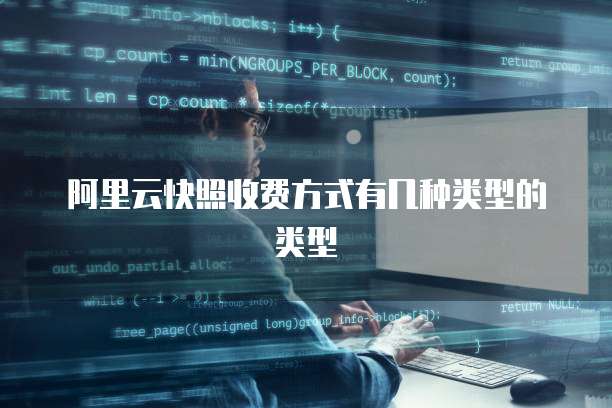 阿里云快照收费方式有几种类型的类型
