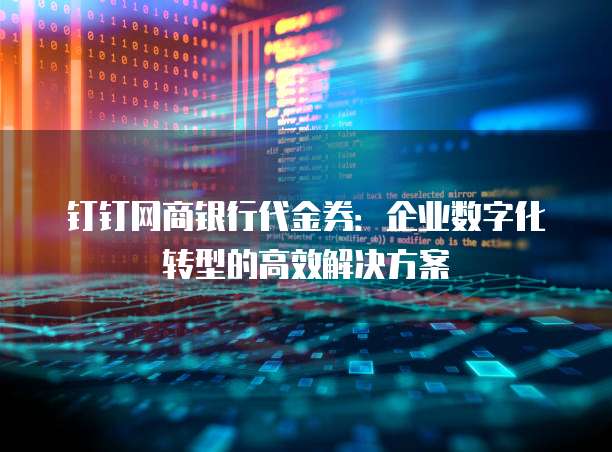 钉钉网商银行代金券：企业数字化转型的高效解决方案