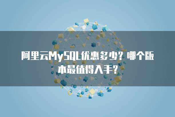 阿里云MySQL优惠多少?哪个版本最值得入手?