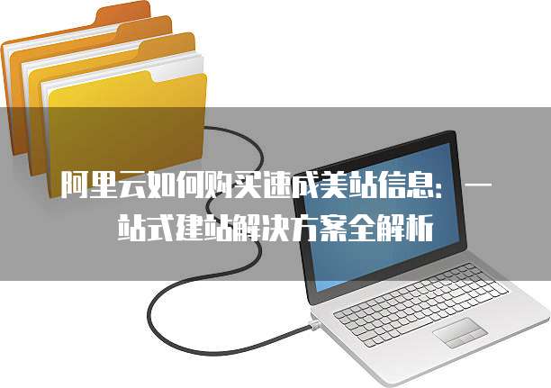 阿里云如何购买速成美站信息：一站式建站解决方案全解析