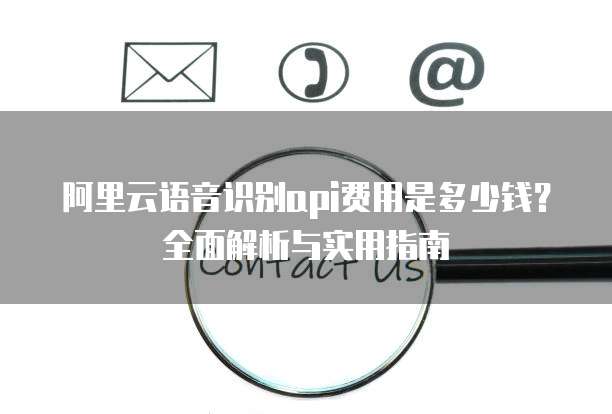 阿里云语音识别api费用是多少钱?全面解析与实用指南