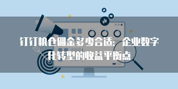 钉钉粮仓佣金多少合适:企业数字化转型的收益平衡点