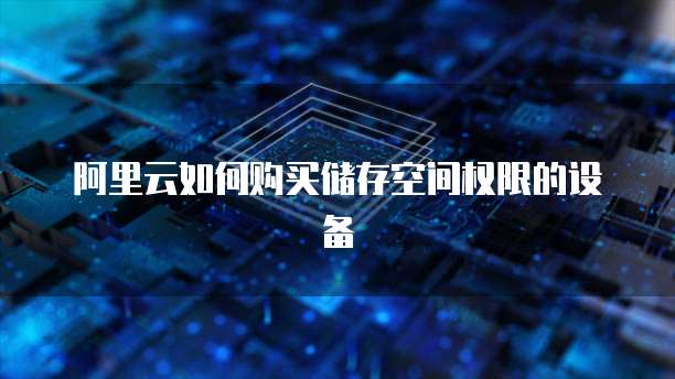 阿里云如何购买储存空间权限的设备