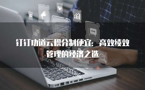 钉钉功道云积分制便宜:高效绩效管理的经济之选