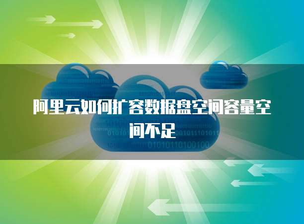 阿里云如何扩容数据盘空间容量空间不足