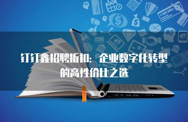 钉钉鑫招聘折扣：企业数字化转型的高性价比之选