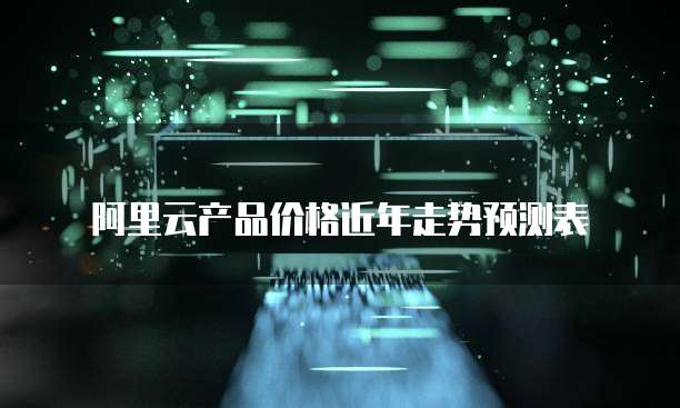 阿里云产品价格近年走势预测表
