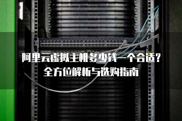 阿里云虚拟主机多少钱一个合适?全方位解析与选购指南