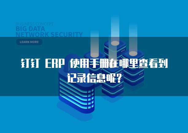 钉钉 ERP 使用手册在哪里查看到记录信息呢?