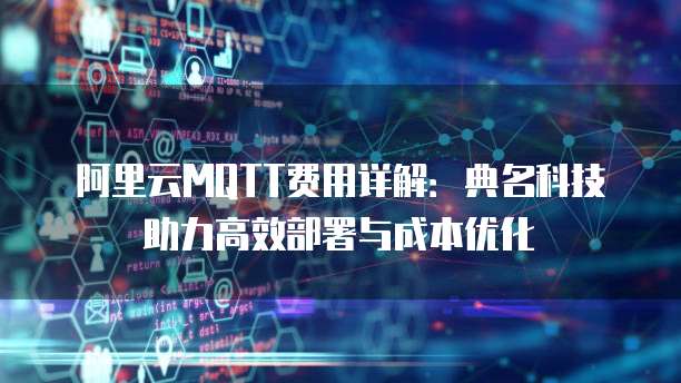 阿里云MQTT费用详解:典名科技助力高效部署与成本优化