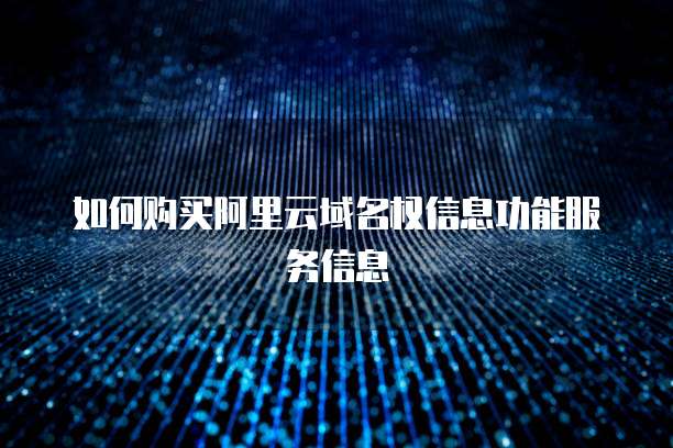 如何购买阿里云域名权信息功能服务信息