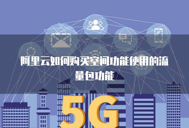 阿里云如何购买空间功能使用的流量包功能
