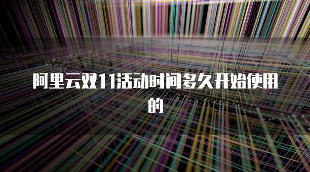 阿里云双11活动时间多久开始使用的