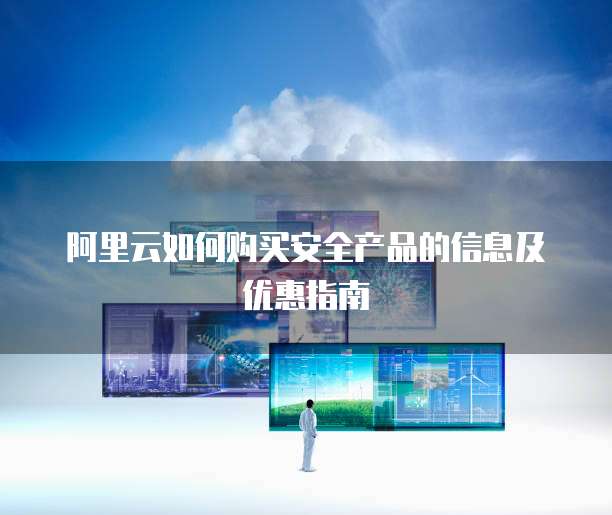 阿里云如何购买安全产品的信息及优惠指南