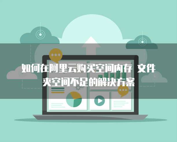 如何在阿里云购买空间内存 文件夹空间不足的解决方案