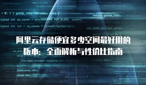阿里云存储便宜多少空间最好用的版本:全面解析与性价比指南