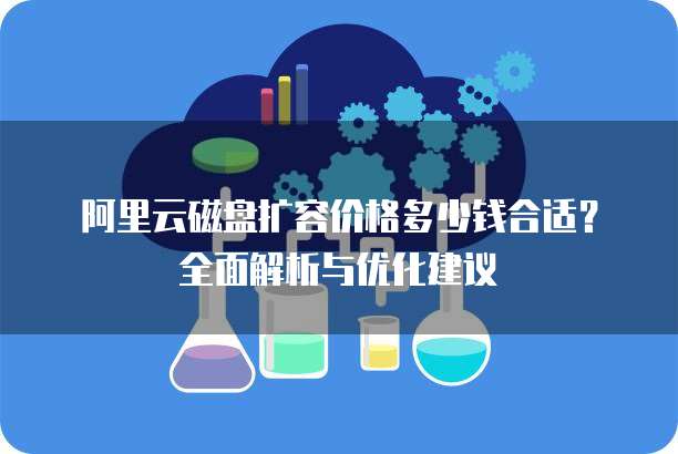 阿里云磁盘扩容价格多少钱合适?全面解析与优化建议