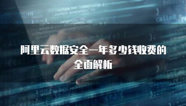 阿里云数据安全一年多少钱收费的全面解析