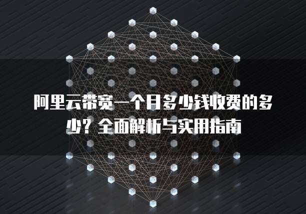 阿里云带宽一个月多少钱收费的多少?全面解析与实用指南