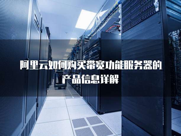 阿里云如何购买带宽功能服务器的产品信息详解