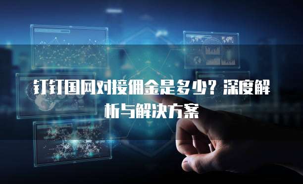 钉钉国网对接佣金是多少?深度解析与解决方案
