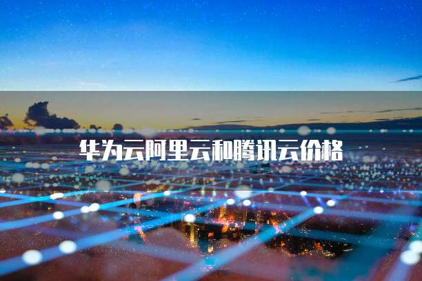 华为云阿里云和腾讯云价格