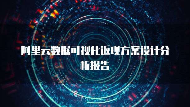 阿里云数据可视化返现方案设计分析报告