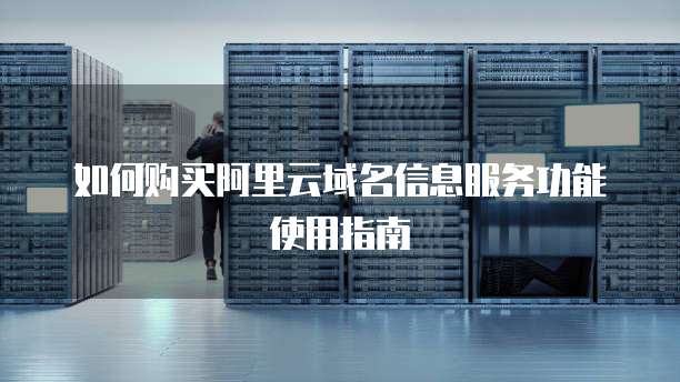 如何购买阿里云域名信息服务功能使用指南